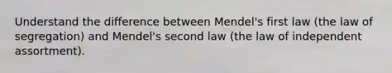 Understand the difference between Mendel's first law (the law of segregation) and Mendel's second law (the law of independent assortment).