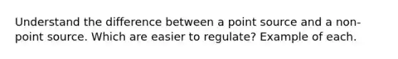 Understand the difference between a point source and a non-point source. Which are easier to regulate? Example of each.