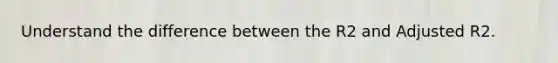 Understand the difference between the R2 and Adjusted R2.