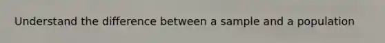 Understand the difference between a sample and a population