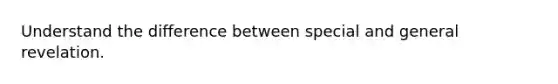 Understand the difference between special and general revelation.