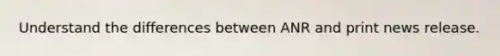 Understand the differences between ANR and print news release.