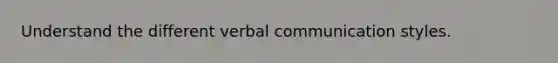 Understand the different verbal communication styles.