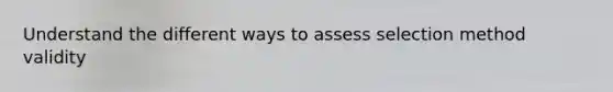 Understand the different ways to assess selection method validity