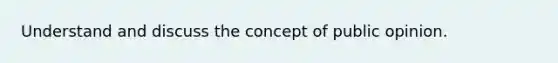 Understand and discuss the concept of public opinion.