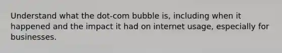 Understand what the dot-com bubble is, including when it happened and the impact it had on internet usage, especially for businesses.