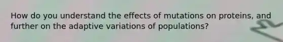 How do you understand the effects of mutations on proteins, and further on the adaptive variations of populations?