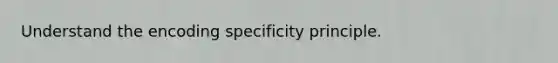 Understand the encoding specificity principle.