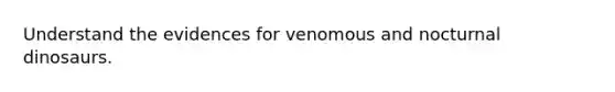 Understand the evidences for venomous and nocturnal dinosaurs.