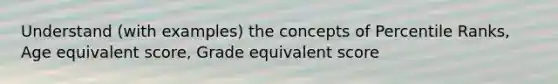 Understand (with examples) the concepts of Percentile Ranks, Age equivalent score, Grade equivalent score