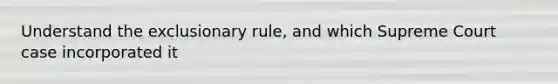 Understand <a href='https://www.questionai.com/knowledge/kiz15u9aWk-the-exclusionary-rule' class='anchor-knowledge'>the exclusionary rule</a>, and which Supreme Court case incorporated it