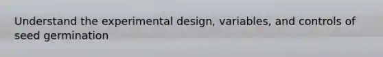 Understand the experimental design, variables, and controls of seed germination