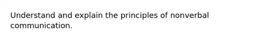 Understand and explain the principles of nonverbal communication.