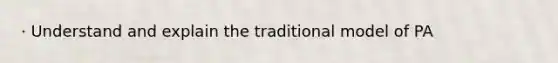 · Understand and explain the traditional model of PA
