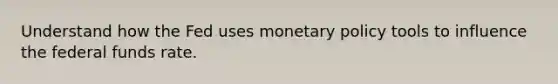 Understand how the Fed uses monetary policy tools to influence the federal funds rate.