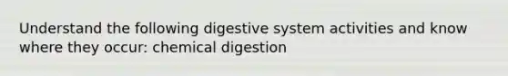 Understand the following digestive system activities and know where they occur: chemical digestion