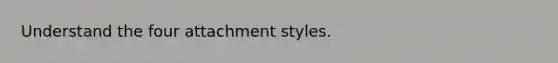 Understand the four attachment styles.