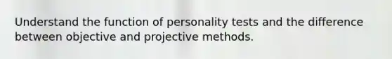 Understand the function of personality tests and the difference between objective and projective methods.