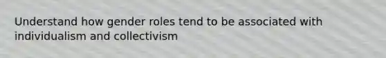 Understand how gender roles tend to be associated with individualism and collectivism