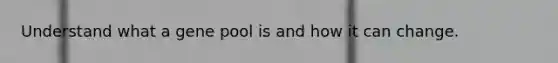 Understand what a gene pool is and how it can change.