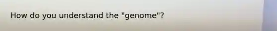 How do you understand the "genome"?