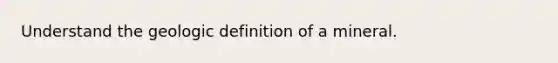 Understand the geologic definition of a mineral.