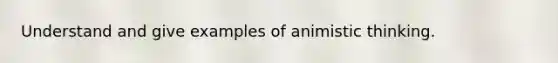 Understand and give examples of animistic thinking.