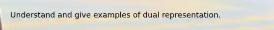 Understand and give examples of dual representation.