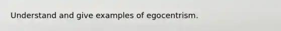 Understand and give examples of egocentrism.