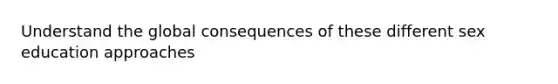 Understand the global consequences of these different sex education approaches