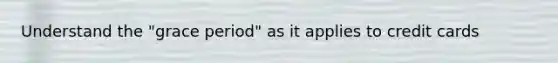 Understand the "grace period" as it applies to credit cards