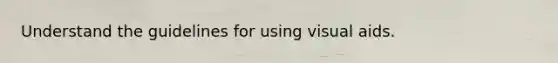 Understand the guidelines for using visual aids.