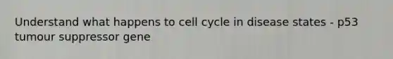 Understand what happens to <a href='https://www.questionai.com/knowledge/keQNMM7c75-cell-cycle' class='anchor-knowledge'>cell cycle</a> in disease states - p53 tumour suppressor gene