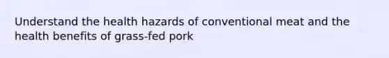 Understand the health hazards of conventional meat and the health benefits of grass-fed pork