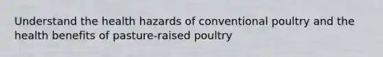 Understand the health hazards of conventional poultry and the health benefits of pasture-raised poultry