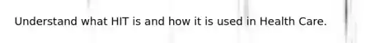 Understand what HIT is and how it is used in Health Care.