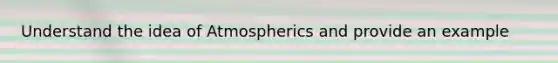 Understand the idea of Atmospherics and provide an example