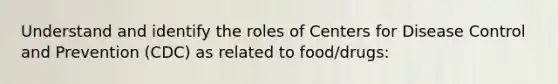 Understand and identify the roles of Centers for Disease Control and Prevention (CDC) as related to food/drugs: