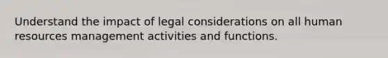 Understand the impact of legal considerations on all human resources management activities and functions.