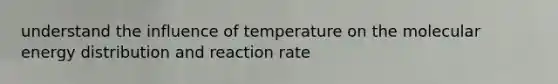 understand the influence of temperature on the molecular energy distribution and reaction rate