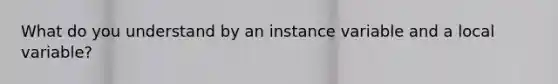 What do you understand by an instance variable and a local variable?