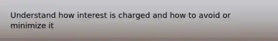 Understand how interest is charged and how to avoid or minimize it