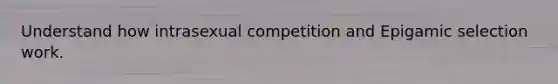 Understand how intrasexual competition and Epigamic selection work.