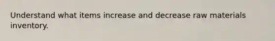 Understand what items increase and decrease raw materials inventory.