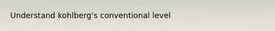 Understand kohlberg's conventional level