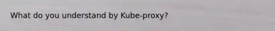 What do you understand by Kube-proxy?