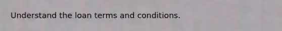 Understand the loan terms and conditions.