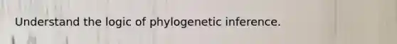 Understand the logic of phylogenetic inference.