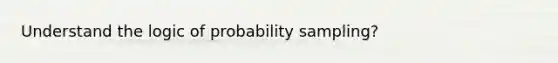 Understand the logic of probability sampling?