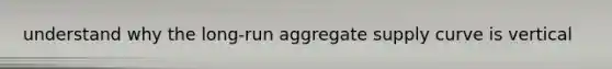 understand why the long-run aggregate supply curve is vertical